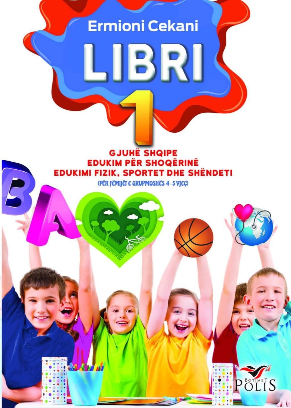 LIBRI 1 Për lëndët: Gjuhë shqipe; Edukim për shoqërinë; Edukimi fizik, sportet dhe shëndeti (Për fëmijët e grupmoshës 4-5 vjeç)